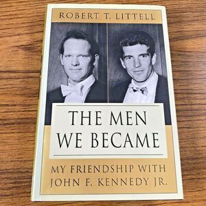 The Men We Became : My Friendship with John F. Kennedy, Jr. by Robert T. Littell